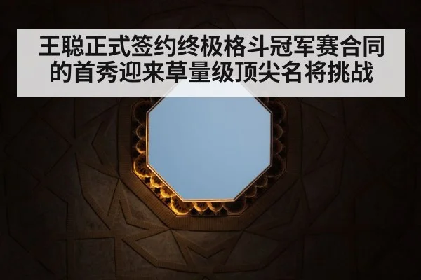 王聪正式签约终极格斗冠军赛合同的首秀迎来草量级顶尖名将挑战