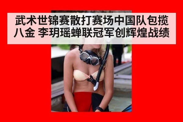 武术世锦赛散打赛场中国队包揽八金 李玥瑶蝉联冠军创辉煌战绩