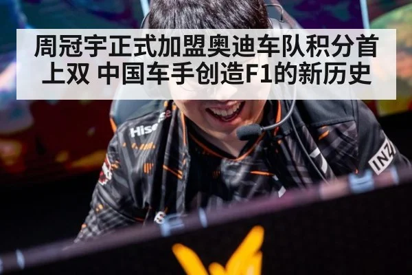 周冠宇正式加盟奥迪车队积分首上双 中国车手创造F1的新历史